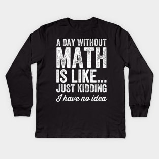 A day without math is like just kidding I have no idea Kids Long Sleeve T-Shirt